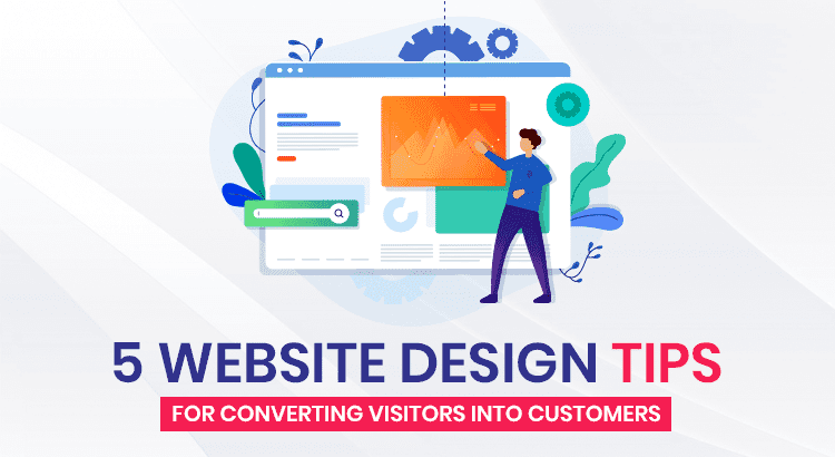 5 Website Design Tips For Converting Visitors into Customers
