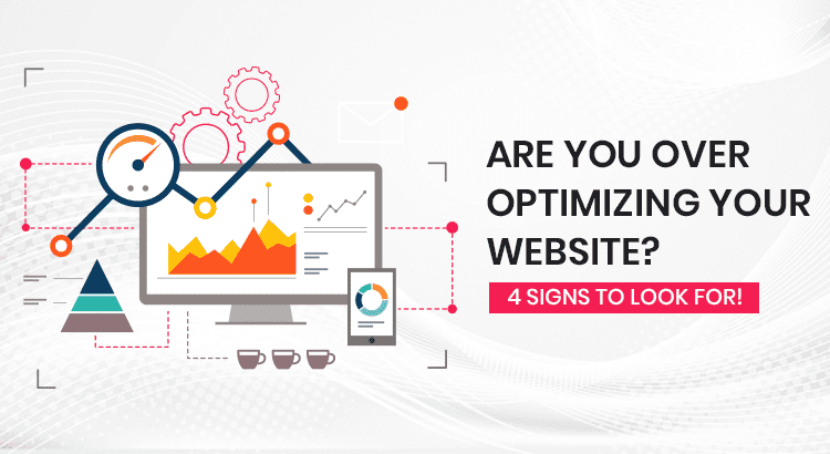 Are You Over Optimizing Your Website? 4 Signs To Look For!