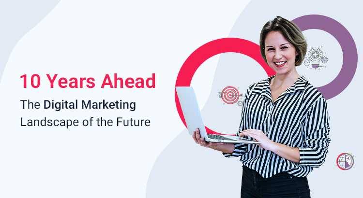 10 Years Ahead: The Digital Marketing Landscape of the Future