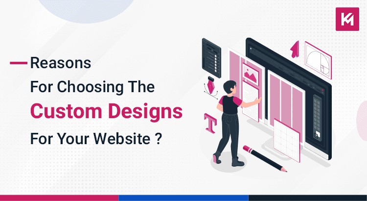 Reasons for choosing the custom designs for your website ?