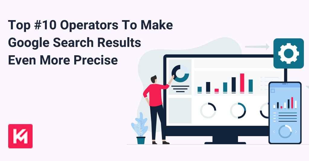 Top #10 Operators To Make Google Search Results Even More Precise