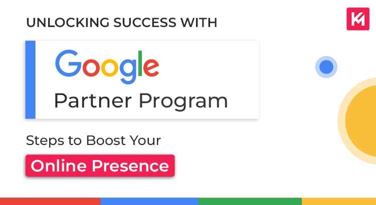 Unlocking Success with Google Partner Program:  Steps to Boost Your Online Presence