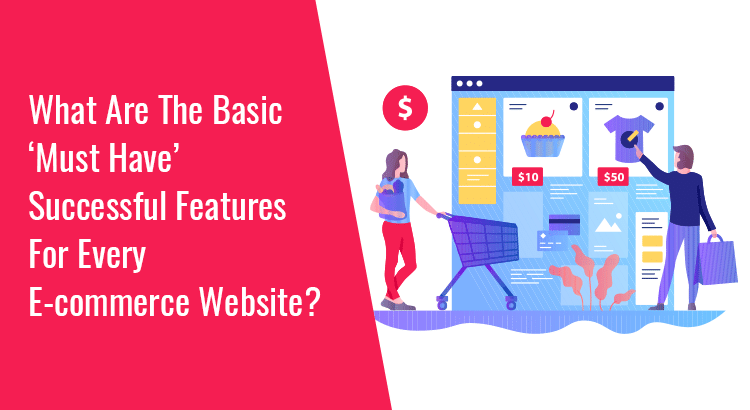 WHAT-ARE-THE-BASIC-‘MUST-HAVE’-SUCCESSFUL-FEATURES-FOR-EVERY-E-COMMERCE-WEBSITE