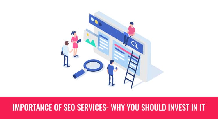 IMPORTANCE OF SEO SERVICES- WHY YOU SHOULD INVEST IN IT