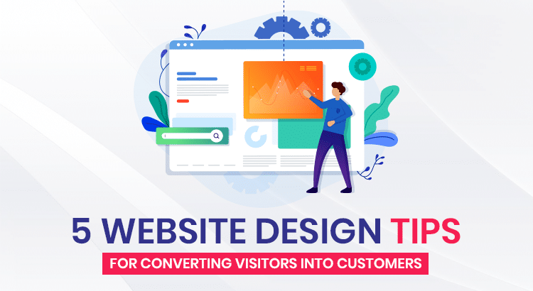 5 Website Design Tips For Converting Visitors into Customers