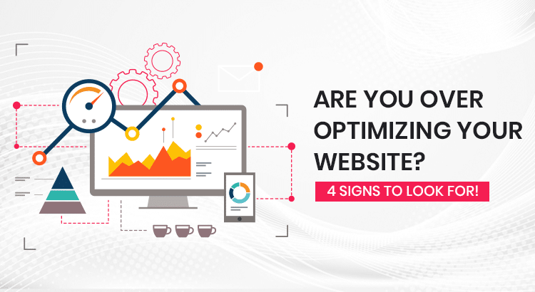 Are You Over Optimizing Your Website? 4 Signs To Look For!