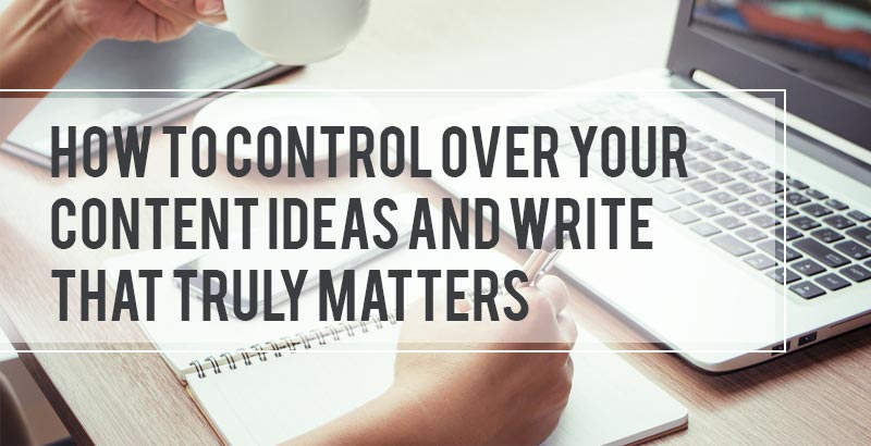 How to Control Over Your Content Ideas